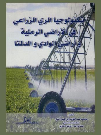  تكنولوجيا الري الزراعي في الأراضي الرملية وأراضي الوادي والدلتا : الأساسيات-علاقة الماء بالتربة والنبات-نظم الري-ري المحاصيل البستانية والحقلية