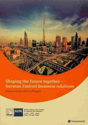  Shaping the future together-German Emirati business relations : welcome to the AHK gulf region