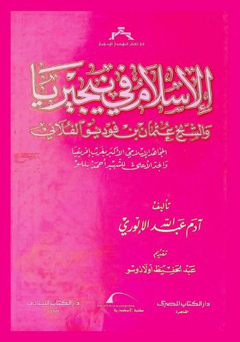  الإسلام في نيجيريا والشيخ عثمان بن فوديو الفلاني المجاهد الإسلامي الأكبر بغرب إفريقيا والجد الأعلى للشهيد أحمد بللو = Al islam fl nayjirya wa al sayka uthman bin fudi al fulani