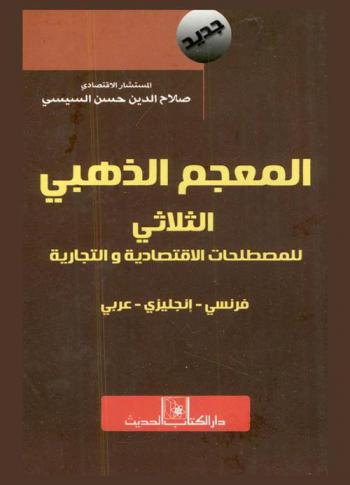  المعجم الذهبي الثلاثي للمصطلحات الاقتصادية وإدارة الأعمال والمحاسبة : عربي-إنجليزي-فرنسي : جديد = Dictionary dhahabi des termes economiques commercial trilingue : English-French-Arabic