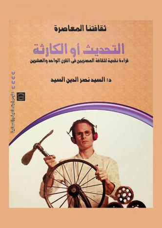 ثقافتنا المعاصرة : التحديث أو الكارثة : قراءة نقدية لثقافة المصريين في القرن الواحد والعشرين