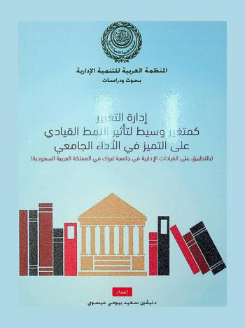 إدارة التغيير كمتغير لتأثير النمط القيادي على التميز في الأداء الجامعي بالتطبيق على القيادات الإدارية في جامعة تبوك في المملكة العربية السعودية