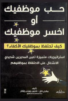  حب موظفيك أو اخسر موظفيك : كيف تحتفظ بموظفيك الأكفاء ؟ : استراتيجيات متميزة تعين المديرين شديدي الانشغال على الاحتفاظ بموظفيهم