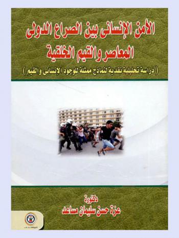 الأمن الإنساني بين الصراع الدولي المعاصر والقيم الأخلاقية : دراسة تحليلية نقدية لنماذج ممثلة للوجود الإنساني والقيم = Human security between contemporary international conflict and ethical values : A critical analytical study of representative models of human existence and values