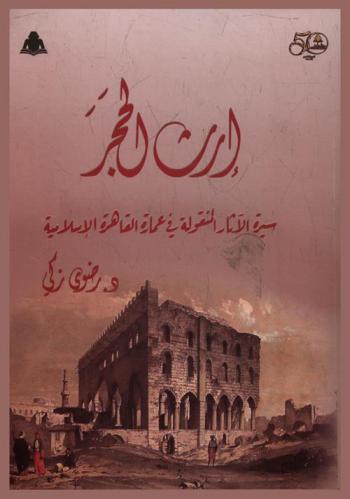 إرث الحجر : سيرة الآثار المنقولة في عمارة القاهرة الإسلامية