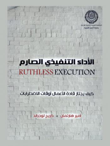  الأداء التنفيذي الصارم = Ruthless execution : كيف يجتاز قادة الأعمال أوقات الاضطرابات