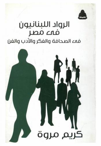  الرواد اللبنانيون في مصر في الصحافة والفكر والأدب والفن