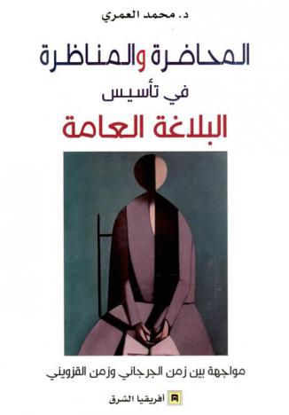  المحاضرة والمناظرة في تأسيس البلاغة العامة :‪‪‪‪‪‪‪‪‪ مواجهة بين زمن الجرجاني وزمن القزويني /‪‪‪‪‪‪‪‪