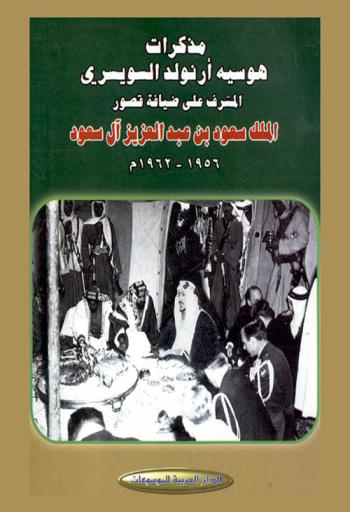 مذكرات هوسيه أرنولد السويسري : المشرف على ضيافة قصور الملك سعود بن عبد العزيز آل سعود 1956-1962 م