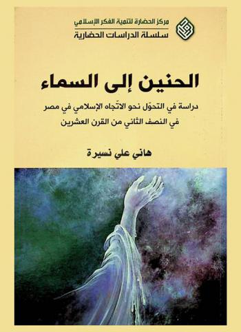  الحنين إلى السماء : دراسة في التحول نحو الاتجاه الإسلامي في مصر في النصف الثاني من القرن العشرين = Longing for god : a study in shifting toward islamic trend in Egypt at the second middle of twentieth century