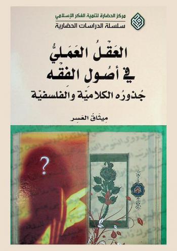 العقل العملي في أصول الفقه : جذوره الكلامية والفلسفية = The practical reason in usul al-fiqh : its roots in kalam and philosophy