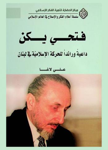 فتحي يكن : داعية ورائدا للحركة الإسلامية في لبنان = Fathi Yakan : the advocate and pioneer for Lebanon islamic movement