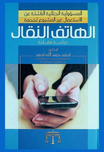 المسؤولية الجنائية الناشئة عن الاستعمال غير المشروع لخدمة الهاتف النقال : دراسة مقارنة