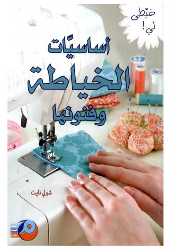 أساسيات الخياطة وفنونها : تقنيات ومشاريع بسيطة للخياطات المبتدئات