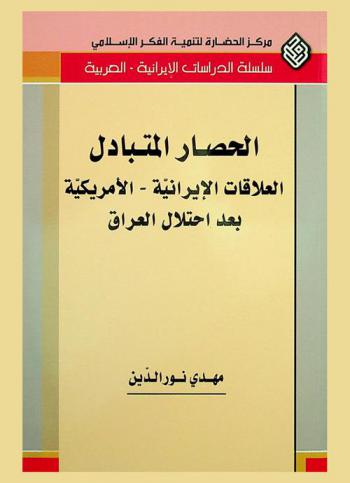  الحصار المتبادل : العلاقات الإيرانية الأمريكية بعد احتلال العراق 2003 = Mutual siege : Iranian-American relationship after the occupation of Iraq