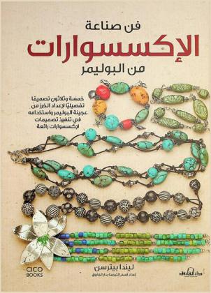  فن صناعة الإكسسوارات من البوليمر : 35 تصميما تفصيليا لإعداد الخرز من عجينة البوليمر واستخدامه في تنفيذ تصميمات لإكسسوارات رائعة