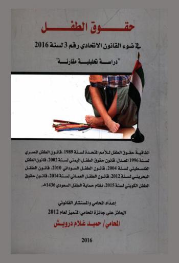  حقوق الطفل في ضوء القانون الاتحادي رقم 3 لسنة 2016 : \دراسة تحليلية مقارنة\ : اتفاقية حقوق الطفل للأمم المتحدة لسنة 1989، قانون الطفل المصري لسنة 1996 المعدل، قانون حقوق الطفل اليمني لسنة 2002، قانون الطفل الفلسطيني لسنة 2004، قانون الطفل السوداني 2010، قانون الطفل البحريني لسنة 2012، قانون الطفل العماني لسنة 2014، قانون حقوق الطفل الكويتي لسنة 2015، نظام حماية الطفل السعودي 1436 هـ.