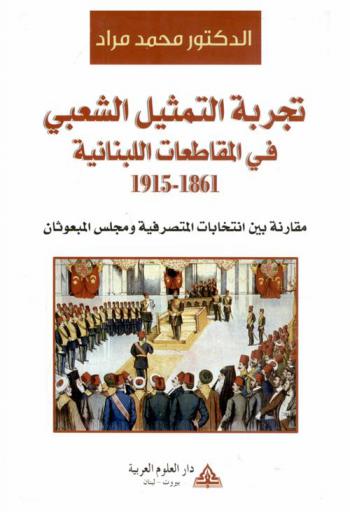 تجربة التمثيل الشعبي في المقاطعات اللبنانية 1861-1915 : مقارنة بين انتخابات المتصرفية ومجلس المبعوثان