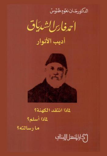  أحمد فارس الشدياق أديب الأنوار : لماذا انتقد الكهنة ؟ : لماذا أسلم ؟ : ما رسالته ؟
