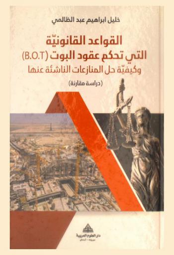  القواعد القانونية التي تحكم عقود البوت (B.O.T) وكيفية حل المنازعات الناشئة عنها : (دراسة مقارنة)