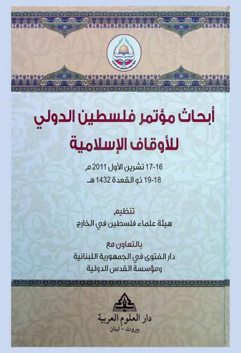 أبحاث مؤتمر فلسطين الدولي للأوقاف الإسلامية، بيروت-لبنان 16-17 تشرين الأول 2011 م-18-19 1432 هـ
