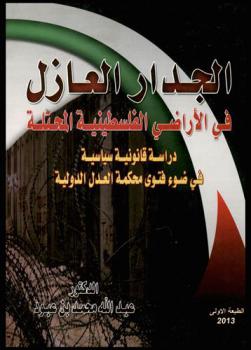  الجدار العازل في الأراضي الفلسطينية المحتلة : دراسة قانونية سياسية في ضوء فتوى محكمة العدل الدولية