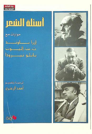 أسئلة الشعر : حوارات مع إزرا باوند، ت. س. إليوت، بابلو نيرودا