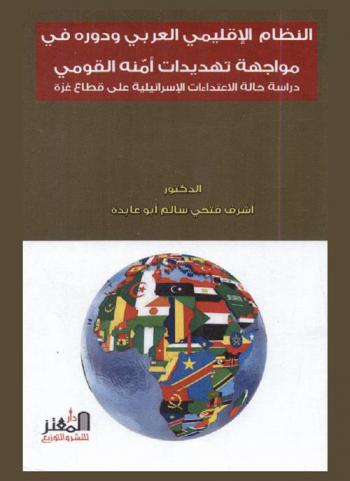  النظام الإقليمي العربي ودوره في مواجهة تهديدات أمنة القومي : دراسة حالة الإعتداءات الإسرائيلية على قطاع غزة
