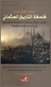 فلسفة التاريخ العثماني : كيف نشأت وارتقت السلطنة العثمانية وإلى أي حد بلغت عظمتها : قراءة تحليلية جديدة في الأسباب الداخلية والخارجية التي بعثت قبيلة مغمورة إلى صدارة العالم