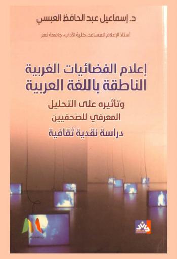  إعلام الفضائيات الغربية الناطقة باللغة العربية وتأثيره على التحليل المعرفي للصحفيين : دراسة نقدية ثقافية
