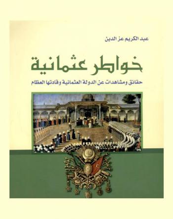  خواطر عثمانية : حقائق ومشاهدات عن الدولة العثمانية وقادتها العظام