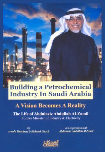  Building a petrochemical industry in Saudi Arabia : a vision becomes a reality : the life of Abdulaziz Abdullah Al-Zamil former misiter of industry & electricity