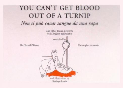  You can't get blood out of a turnip = non si può cavar sangue da una rapa : and other Italian proverbs with english equivalents