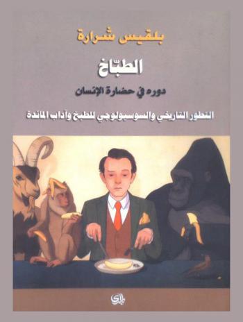 الطباخ : دوره في حضارة الإنسان : التطور التاريخي والسوسيولوجي للطبخ وآداب المائدة