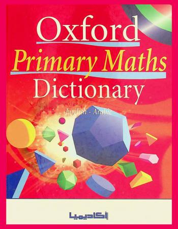Oxford primary maths dictionary : English-Arabic = أكسفورد القاموس الأساسي في الرياضيات : إنكليزي-عربي