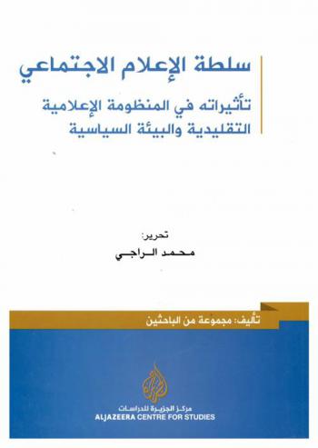 سلطة الإعلام الاجتماعي : تأثيراته في المنظومة الإعلامية التقليدية والبيئة السياسية