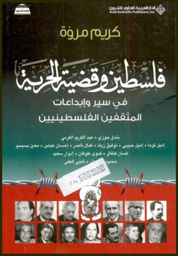 فلسطين وقضية الحرية في سير وإبداعات المثقفين الفلسطينيين : بندلي جوزي-عبد الكريم الكرمي-إميل توما-إميل حبيبي-توفيق زياد-كمال ناصر-إحسان عباس-معين بسيسو-غسان كنفاني-فدوى طوقان-إدوار سعيد-محمود درويش-ناجي العلي