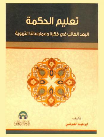  تعليم الحكمة : البعد الغائب في فكرنا وممارستنا التربوية : \نحو معالم نظرية تربوية جديدة\