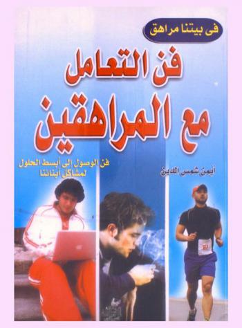  فن التعامل مع المراهقين : فن الوصول إلى أبسط الحلول مع أبنائنا