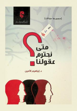 متى نحترم عقولنا ؟ : (مجموعة مقالات)