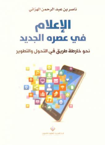  الإعلام في عصره الجديد : نحو خارطة طريق في التحول والتطوير