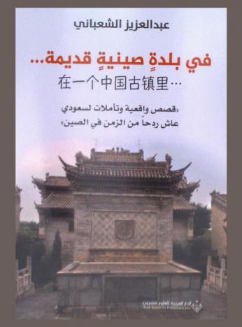  في بلدة صينية قديمة ... = 在中國古代小鎮 : قصص واقعية وتأملات لسعودي عاش ردحا من الزمن في الصين