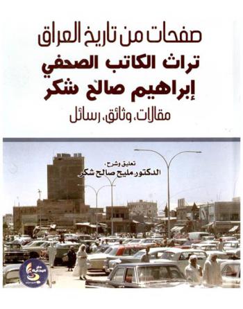  صفحات من تاريخ العراق : تراث الكاتب الصحفي الكبير إبراهيم صالح شكر : مقالات ومحاضرات