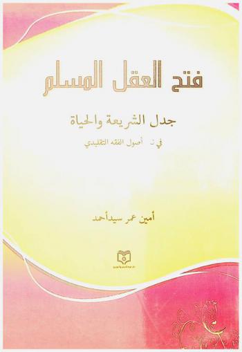  فتح العقل المسلم : جدل الشريعة والحياة في نقد أصول الفقه التقليدي
