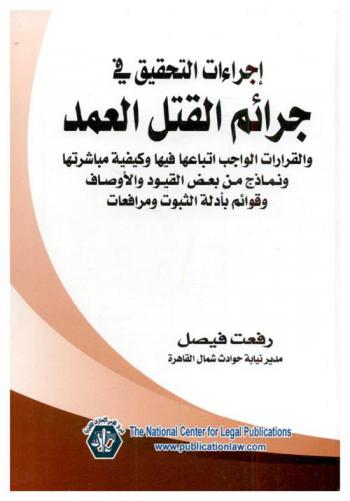  إجراءات التحقيق في جرائم القتل العمد : والقرارات الواجب اتباعها فيها وكيفية مباشرتها ونماذج من بعض القيود والأوصاف وقوائم بأدلة الثبوت ومرافعات