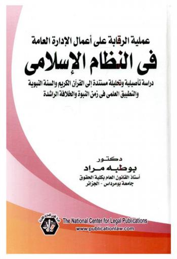  عملية الرقابة على أعمال الإدارة العامة في النظام الإسلامي : دراسة تأصيلية وتحليلية مستندة إلى القرآن الكريم والسنة النبوية والتطبيق العلمي في زمن النبوة والخلافة الراشدة