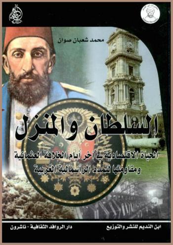  السلطان والمنزل : الحياة الاقتصادية في آخر أيام الخلافة العثمانية ومقاومتها لتمدد الرأسمالية الغربية