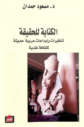 الكتابة للحقيقة : تنظيرات وإبداعات عربية حديثة كثقافة نقدية = Writing for truth : modern arabic theorizations and creations as critical culture