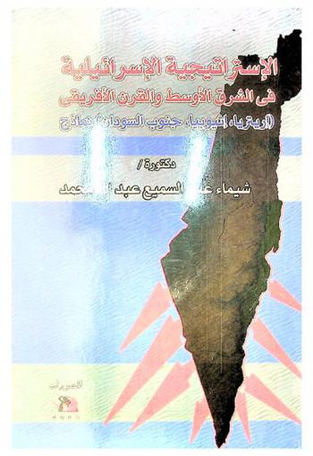  الاستراتيجية الإسرائيلية في الشرق الأوسط والقرن الإفريقي : (إريتريا، أثيوبيا، جنوب السودان) نماذج