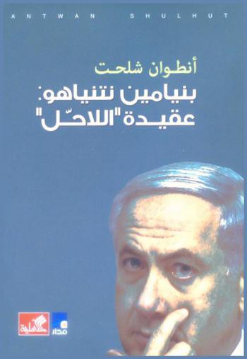  بنيامين نتنياهو : عقيدة \اللاحل\ = Benyamin Netanyahu : the doctrine of no solution